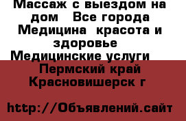 Массаж с выездом на дом - Все города Медицина, красота и здоровье » Медицинские услуги   . Пермский край,Красновишерск г.